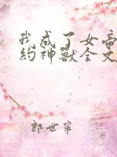 我成了女帝的契约神兽全文免费阅读