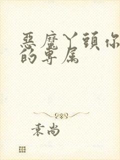 恶魔丫头你好甜的专属