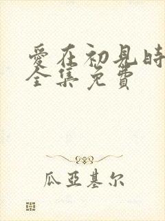 爱在初见时短剧全集免费