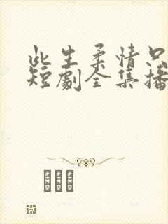 此生柔情只为你短剧全集播放视频