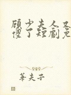 顾少夫人又在装傻了短剧免费完整版