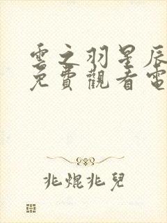 云之羽星辰影院免费观看电视剧