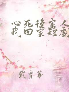 心死后家人跪求我回家短剧大结局
