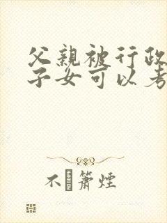 父亲被行政拘留子女可以考公务员吗