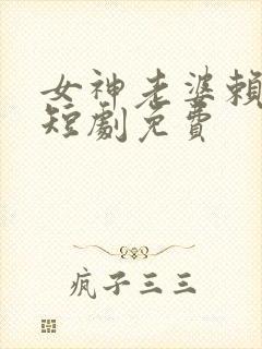 女神老婆赖上我短剧免费