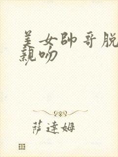 美女帅哥脱衣服亲吻