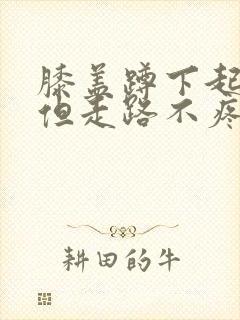 膝盖蹲下起来疼但走路不疼