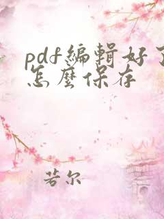pdf编辑好了怎么保存