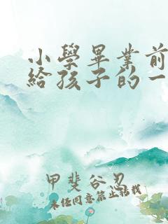 小学毕业前家长给孩子的一封信