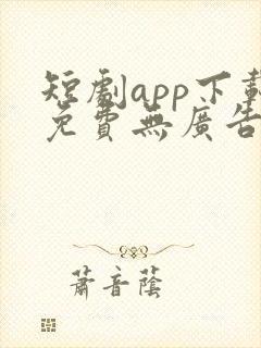 短剧app下载免费无广告软件