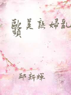 欧美熟妇乱论视频