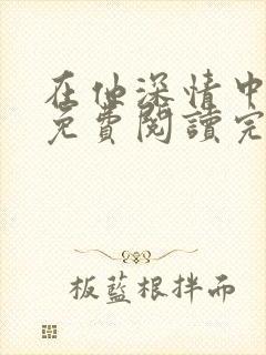 在他深情中陨落免费阅读完整版小说