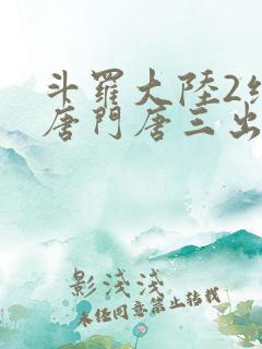 斗罗大陆2绝世唐门唐三出场集数