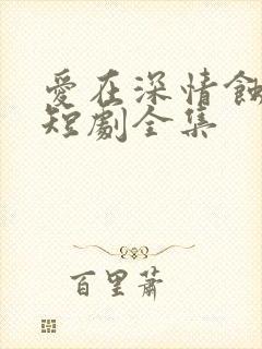爱在深情蚀骨时短剧全集