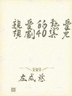 亲爱的热爱的电视剧40集免费观看