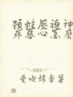 颈椎压迫神经头疼恶心怎么缓解