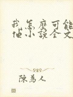 我怎么可能喜欢他小说全文免费阅读
