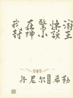 我在惊悚游戏里封神小说主人公