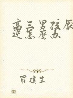 高三男孩厌学叛逆怎么办
