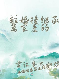 离婚后继承了亿万家产的