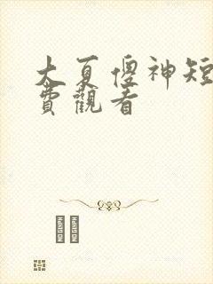 大夏傻神短剧免费观看