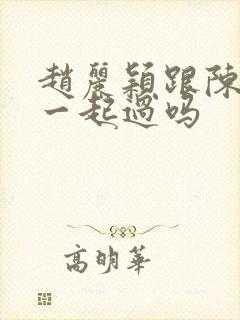 赵丽颖跟陈晓在一起过吗