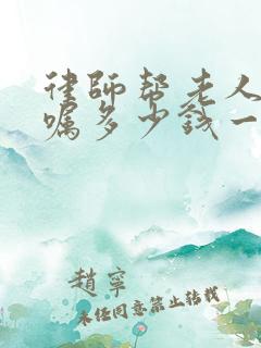 律师帮老人立遗嘱多少钱一份