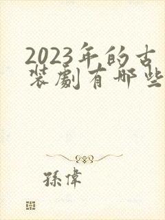 2023年的古装剧有哪些电视剧