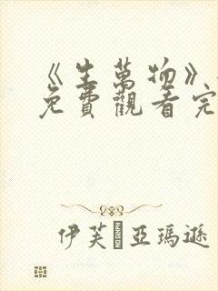 《生万物》全集免费观看完整版高清