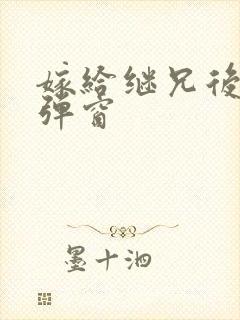 嫁给继兄后 无弹窗