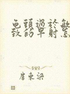 龟头过于敏感导致的早射怎么治