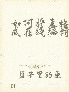 如何将表格转换成在线编辑表格