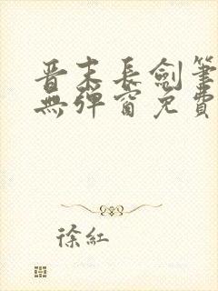 晋末长剑笔趣阁无弹窗免费阅读