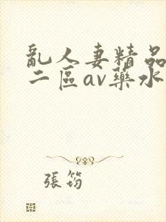 乱人妻精品一区二区av药水