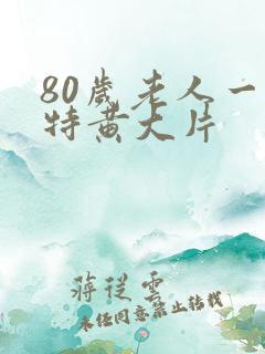 80岁老人一级特黄大片