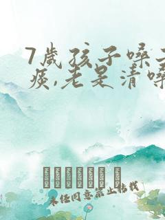 7岁孩子嗓子有痰,老是清嗓子
