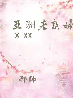 亚洲老熟妇熟女ⅹxx