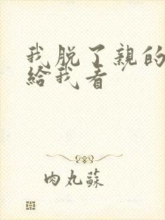 我脱了亲的内裤给我看