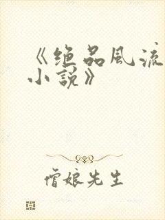《绝品风流狂医小说》