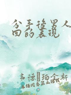 分手后男人想挽回的表现