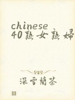 chinese40熟女熟妇老熟妇