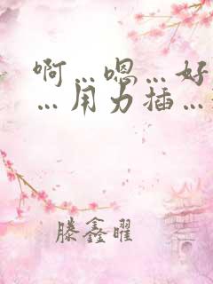 啊…嗯…好舒服…用力插…3p