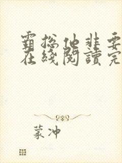 霸总他非要娶我在线阅读完整版