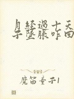 月经过十天小肚子坠胀咋回事
