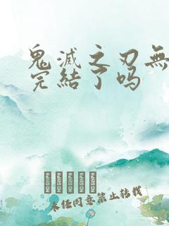 鬼灭之刃无限城完结了吗