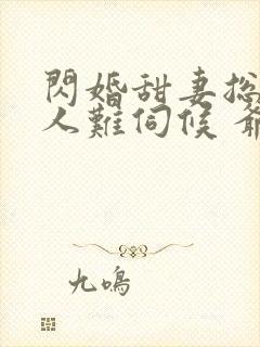 闪婚甜妻总裁大人难伺候 爷爷爷爷爷