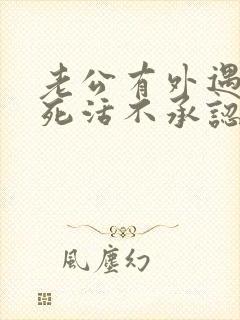 老公有外遇了他死活不承认