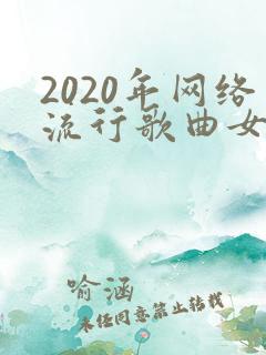 2020年网络流行歌曲女生唱的