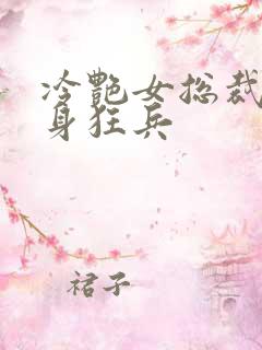 冷艳女总裁的贴身狂兵