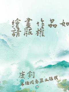 绘画作品如何申请版权